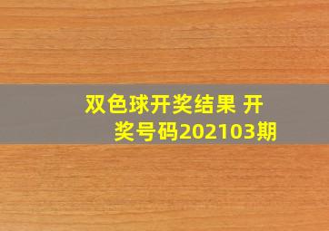 双色球开奖结果 开奖号码202103期